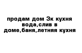 продам дом 3к кухня вода,слив в доме,баня,летняя кухня